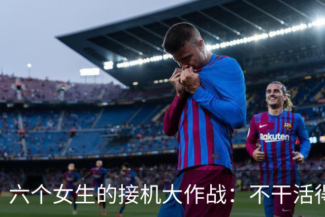 六个女生的接机大作战：不干活得补贴，大家一起尬聊！