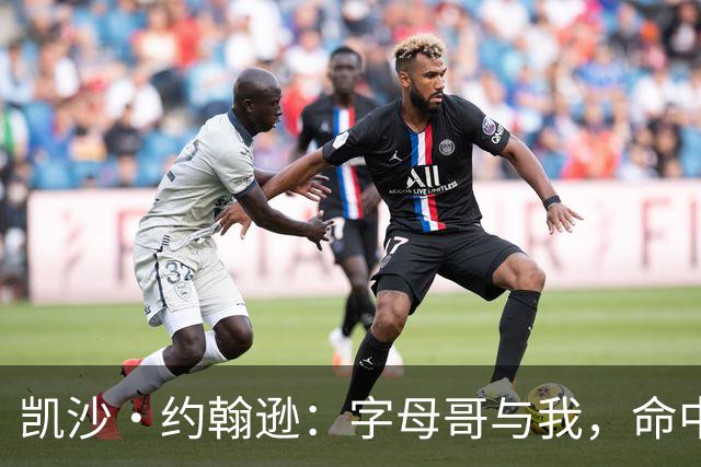 凯沙·约翰逊：字母哥与我，命中注定的火花！