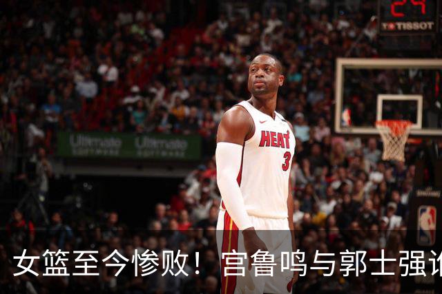 女篮至今惨败！宫鲁鸣与郭士强谁将被“踢出局”？