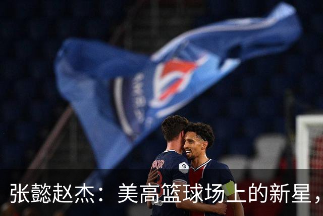 张懿赵杰：美高篮球场上的新星，有望打破锋无力的怪圈！