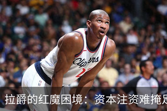 拉爵的红魔困境：资本注资难掩足球失落
