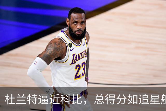 杜兰特逼近科比，总得分如追星般梦幻！