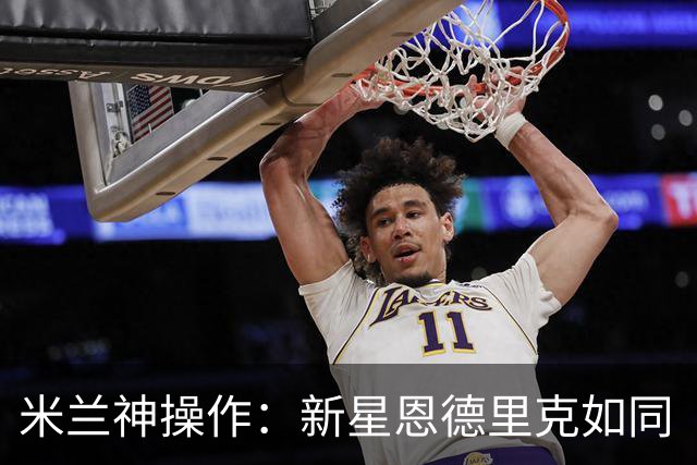 米兰神操作：新星恩德里克如同“壮汉回购”！
